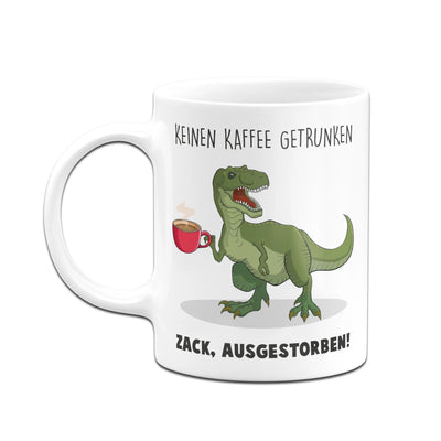 Bild: Tasse - Keinen Kaffee getrunken. Zack, ausgestorben! Geschenkidee