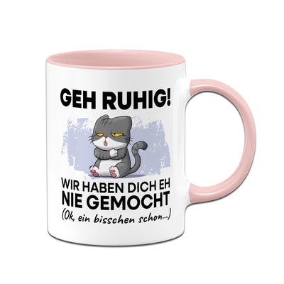 Tasse - Geh Ruhig! Wir haben Dich eh nie gemocht