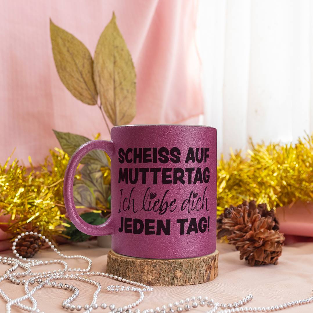 Glitzertasse - Scheiss auf Muttertag, ich liebe Dich jeden Tag!
