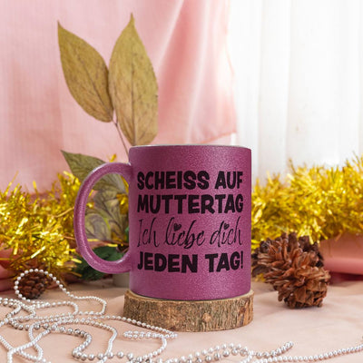 Glitzertasse - Scheiss auf Muttertag, ich liebe Dich jeden Tag!