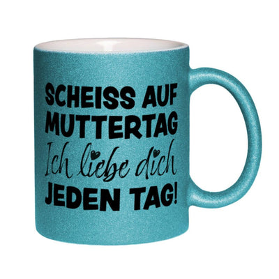 Glitzertasse - Scheiss auf Muttertag, ich liebe Dich jeden Tag!