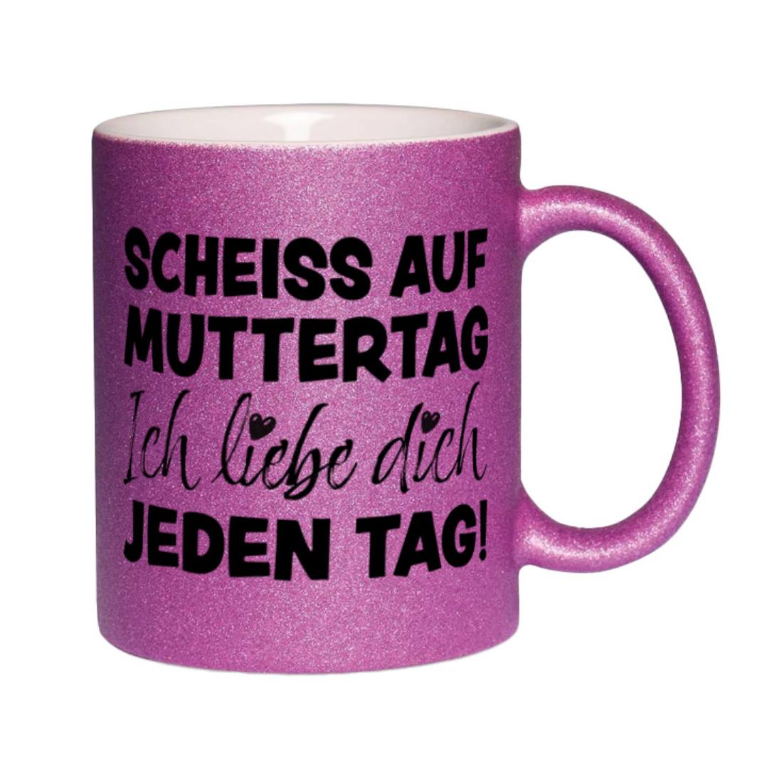 Glitzertasse - Scheiss auf Muttertag, ich liebe Dich jeden Tag!
