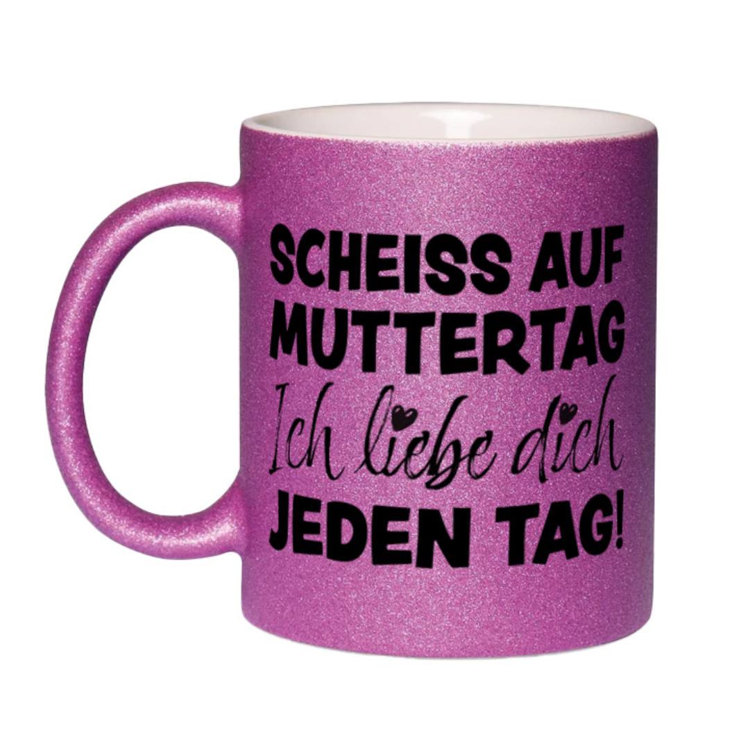 Glitzertasse - Scheiss auf Muttertag, ich liebe Dich jeden Tag!