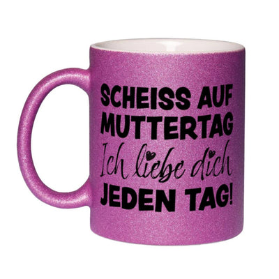 Glitzertasse - Scheiss auf Muttertag, ich liebe Dich jeden Tag!