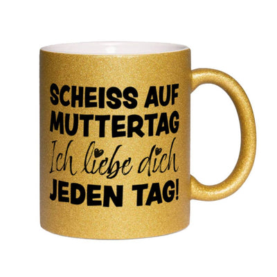 Glitzertasse - Scheiss auf Muttertag, ich liebe Dich jeden Tag!