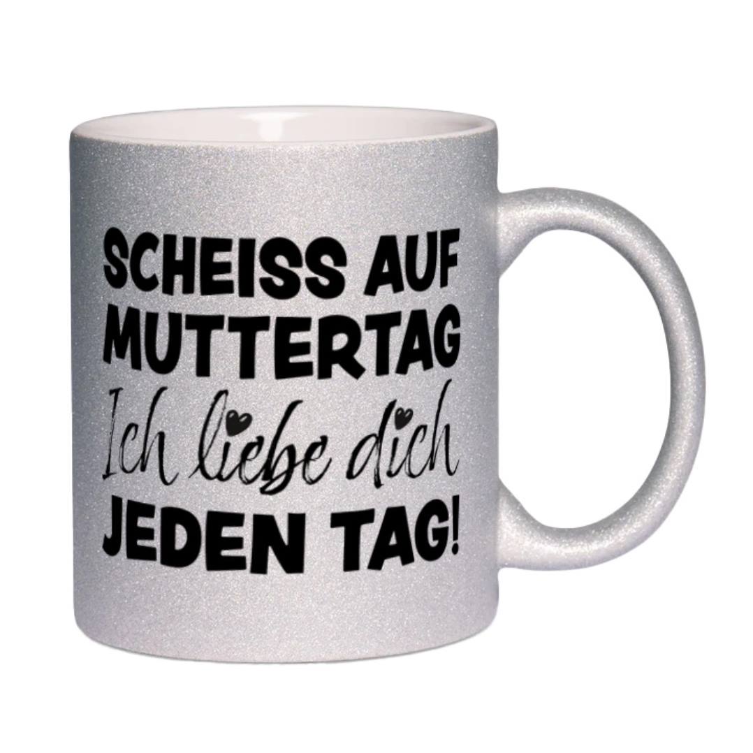 Glitzertasse - Scheiss auf Muttertag, ich liebe Dich jeden Tag!