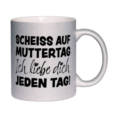 Glitzertasse - Scheiss auf Muttertag, ich liebe Dich jeden Tag!
