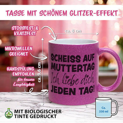 Glitzertasse - Scheiss auf Muttertag, ich liebe Dich jeden Tag!