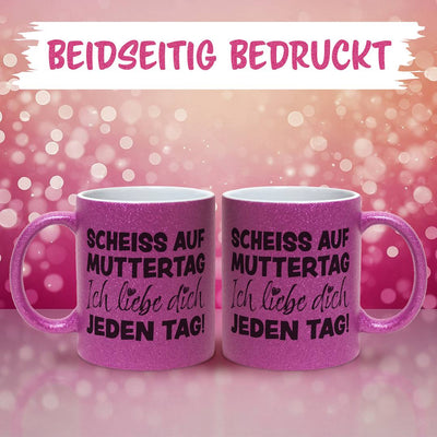 Glitzertasse - Scheiss auf Muttertag, ich liebe Dich jeden Tag!