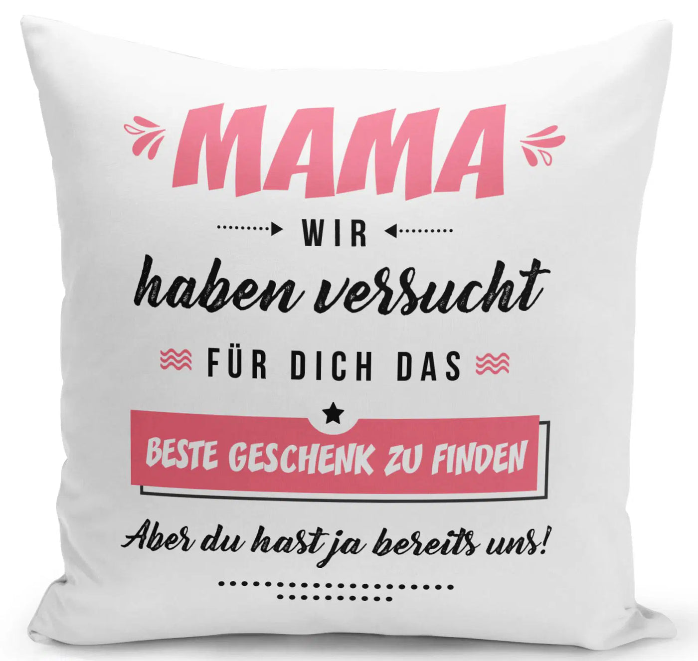 Bild: Kissen - Mama wir haben versucht für Dich das beste Geschenk zu finden. Aber Du hast ja bereits uns! Geschenkidee