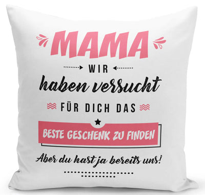 Bild: Kissen - Mama wir haben versucht für Dich das beste Geschenk zu finden. Aber Du hast ja bereits uns! Geschenkidee