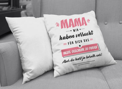 Bild: Kissen - Mama wir haben versucht für Dich das beste Geschenk zu finden. Aber Du hast ja bereits uns! Geschenkidee