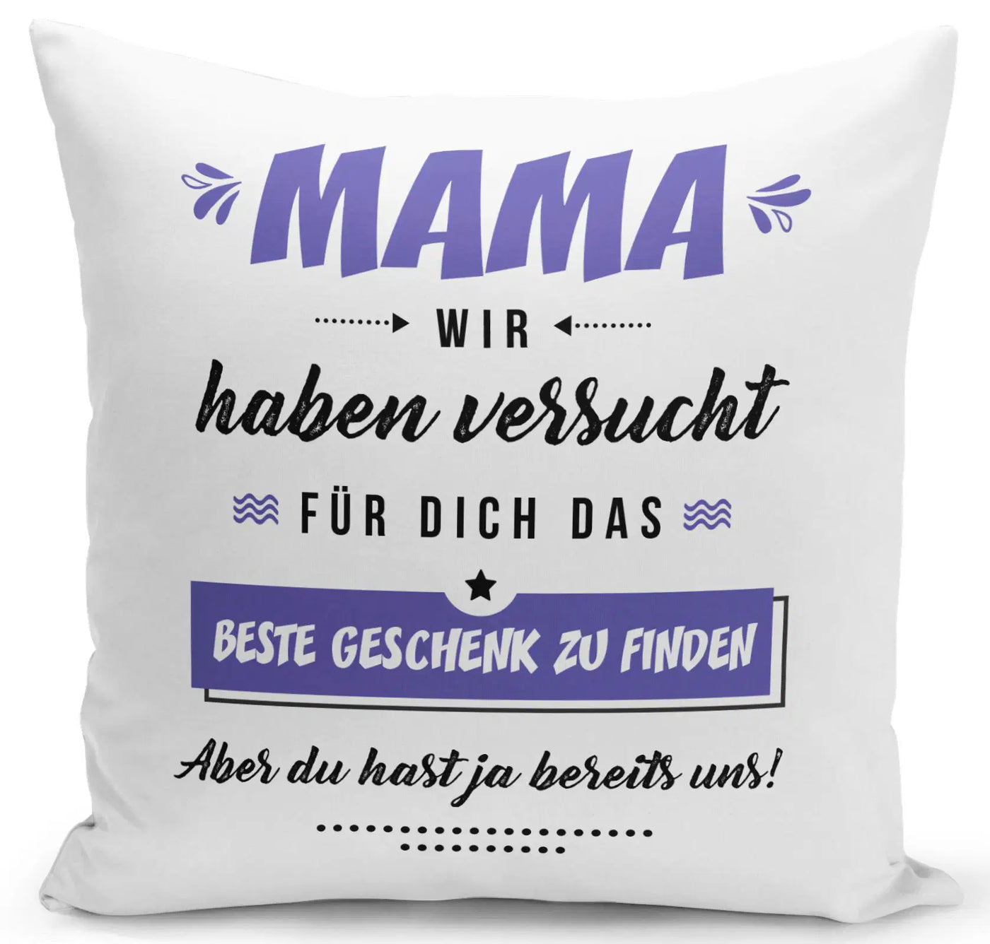 Bild: Kissen - Mama wir haben versucht für Dich das beste Geschenk zu finden. Aber Du hast ja bereits uns! Geschenkidee