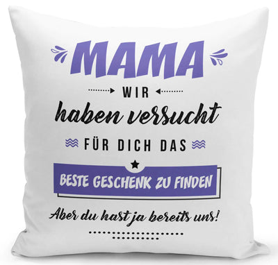 Bild: Kissen - Mama wir haben versucht für Dich das beste Geschenk zu finden. Aber Du hast ja bereits uns! Geschenkidee