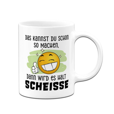 Tasse - Das kannst Du schon so machen, dann wird es halt Scheiße - Smiley