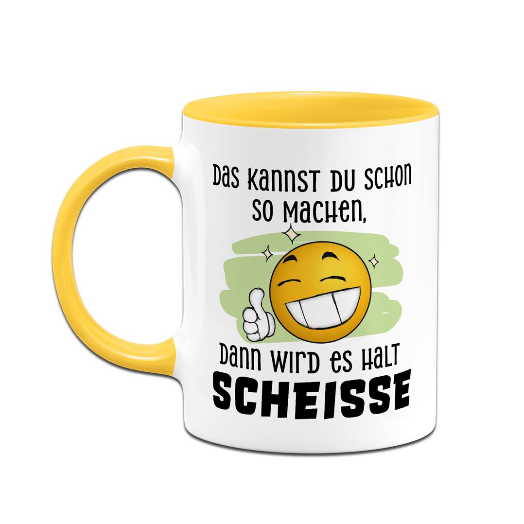 Tasse - Das kannst Du schon so machen, dann wird es halt Scheiße - Smiley
