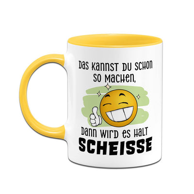 Tasse - Das kannst Du schon so machen, dann wird es halt Scheiße - Smiley