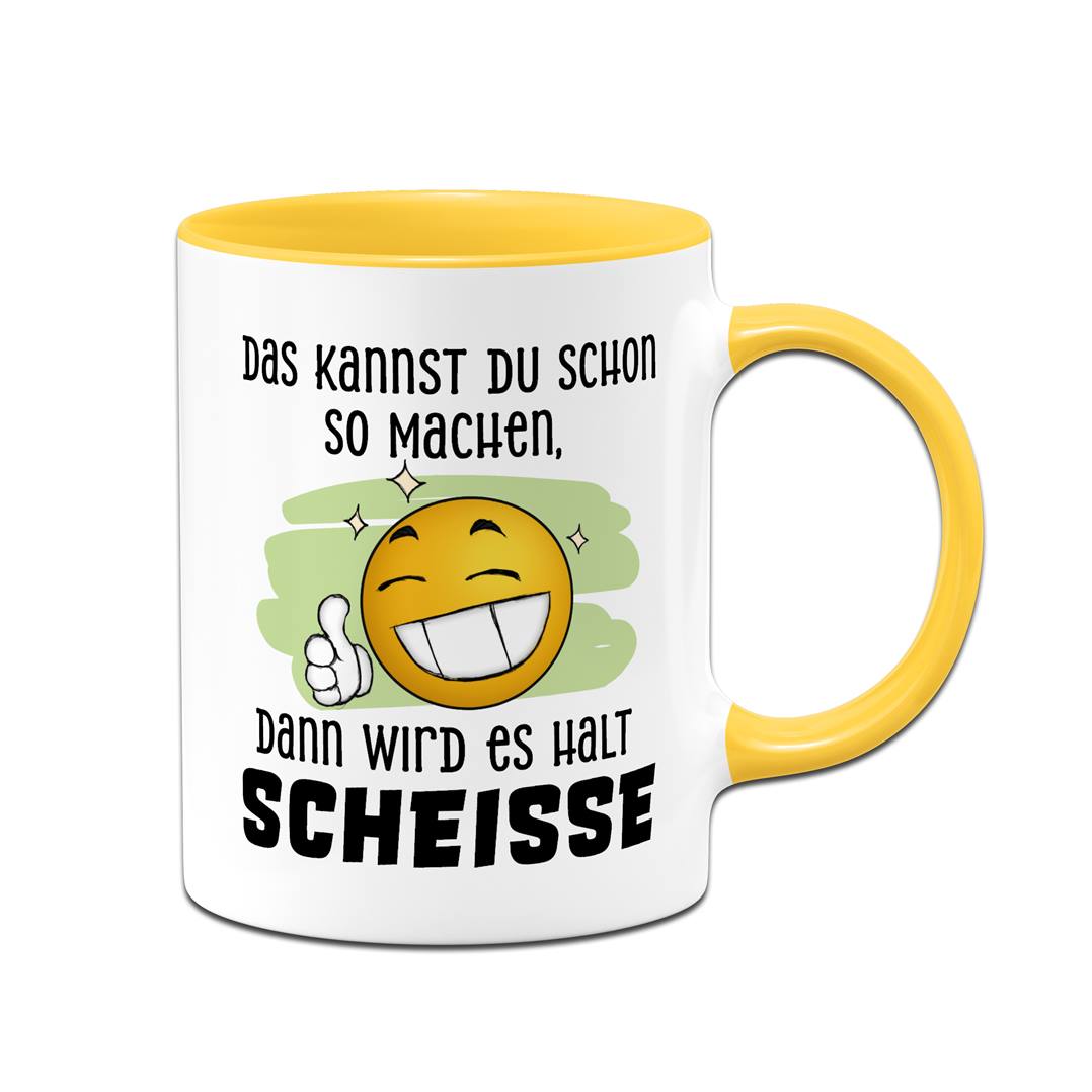 Tasse - Das kannst Du schon so machen, dann wird es halt Scheiße - Smiley
