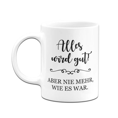 Bild: Tasse - Alles wird gut! Aber nie mehr, wie es war. Geschenkidee