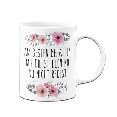 Bild: Tasse - Am besten gefallen mir die Stellen wo du nicht redest. - blumig Geschenkidee