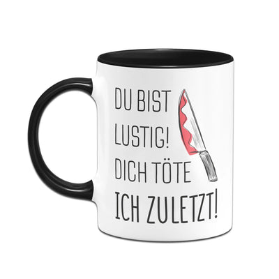 Bild: Tasse - Du bist lustig Dich töte ich zuletzt! Geschenkidee