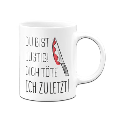 Bild: Tasse - Du bist lustig Dich töte ich zuletzt! Geschenkidee