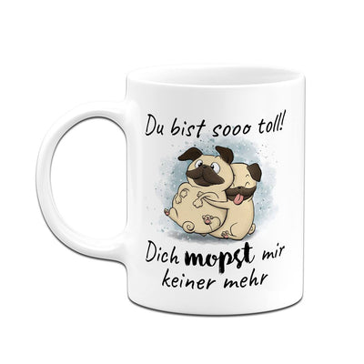 Tasse - Du bist sooo toll! Dich mopst mir keiner mehr