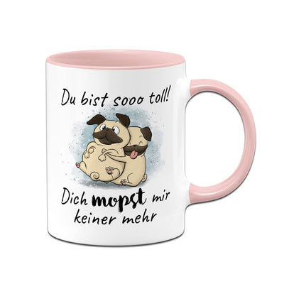 Tasse - Du bist sooo toll! Dich mopst mir keiner mehr