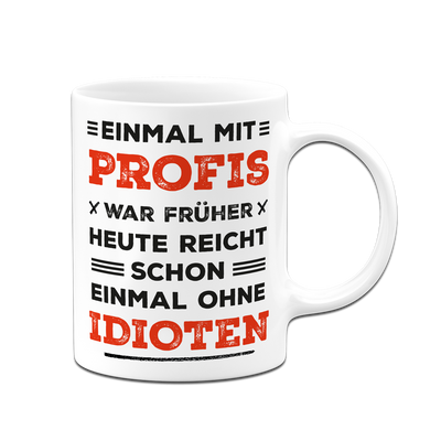 Tasse - Einmal mit Profis war früher. Heute ohne Idioten. (Schriftzug)