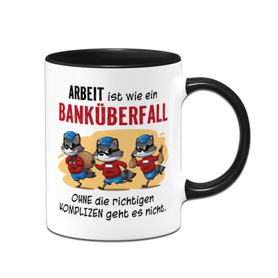 Tasse - Arbeit ist wie ein Banküberfall - Ohne die richtigen Kollegen geht es nicht.
