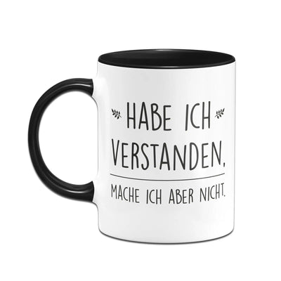 Bild: Tasse - Habe ich verstanden, mache ich aber nicht. Geschenkidee