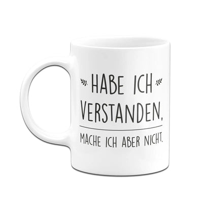 Bild: Tasse - Habe ich verstanden, mache ich aber nicht. Geschenkidee