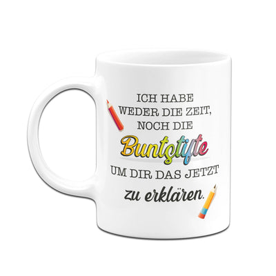 Bild: Tasse - Ich habe weder die Zeit, noch die Buntstifte um dir das jetzt zu erklären. Geschenkidee