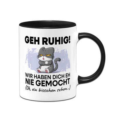 Tasse - Geh Ruhig! Wir haben Dich eh nie gemocht