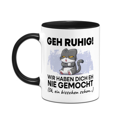 Tasse - Geh Ruhig! Wir haben Dich eh nie gemocht