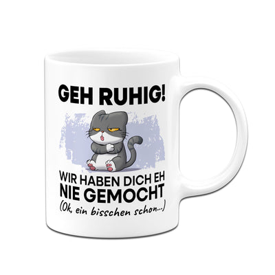 Tasse - Geh Ruhig! Wir haben Dich eh nie gemocht