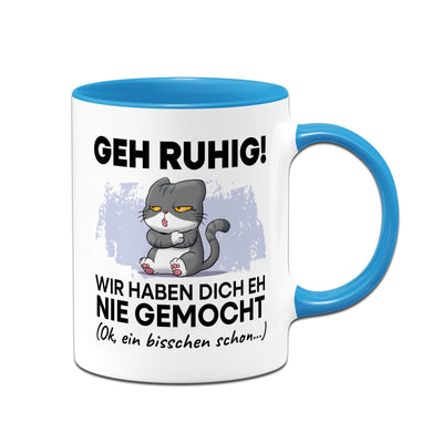 Tasse - Geh Ruhig! Wir haben Dich eh nie gemocht