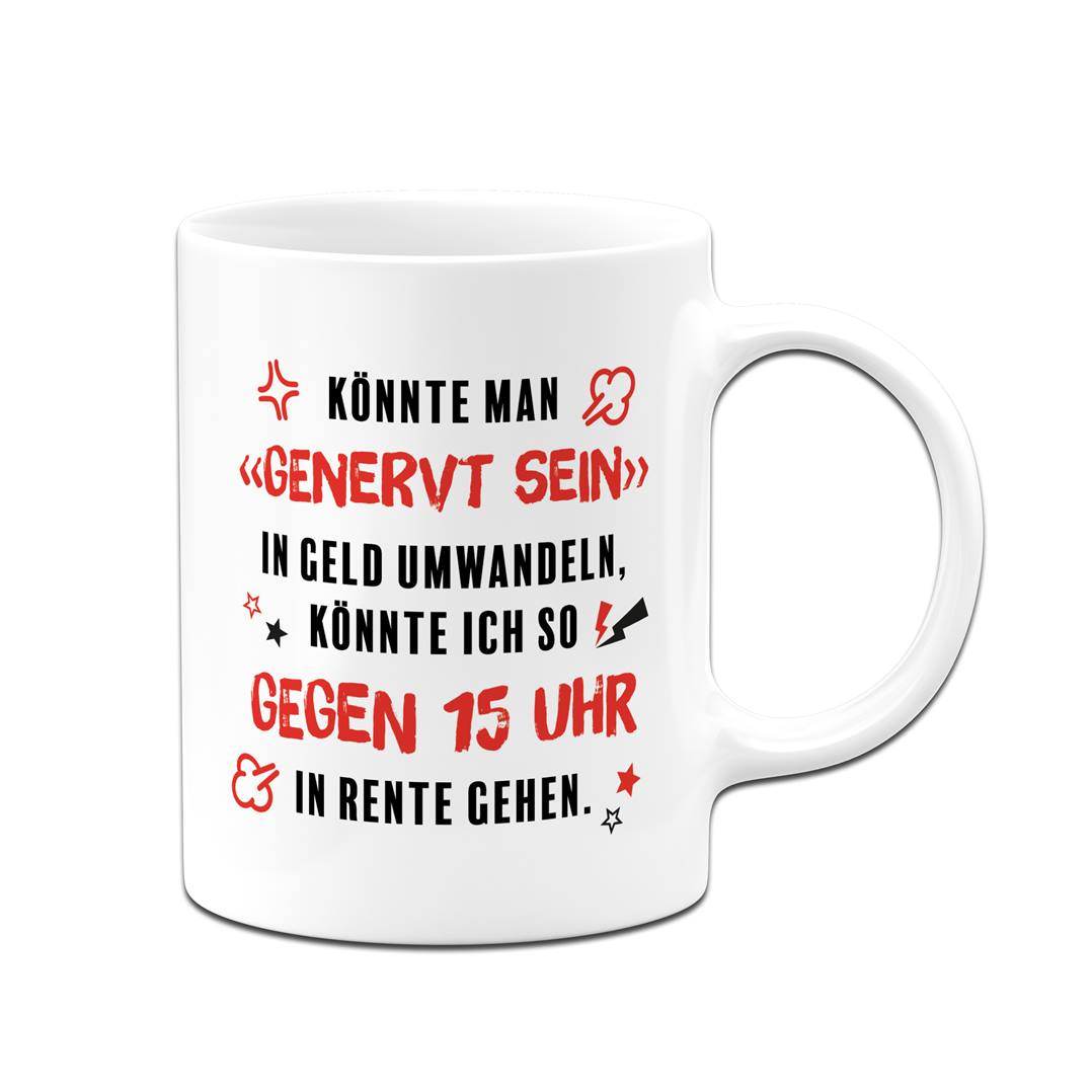 Tasse - Könnte man genervt sein in Geld umwandeln, könnte ich in Rente gehen.