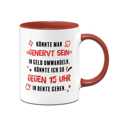 Tasse - Könnte man genervt sein in Geld umwandeln, könnte ich in Rente gehen.