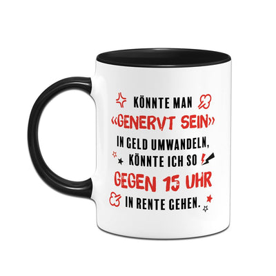 Tasse - Könnte man genervt sein in Geld umwandeln, könnte ich in Rente gehen.