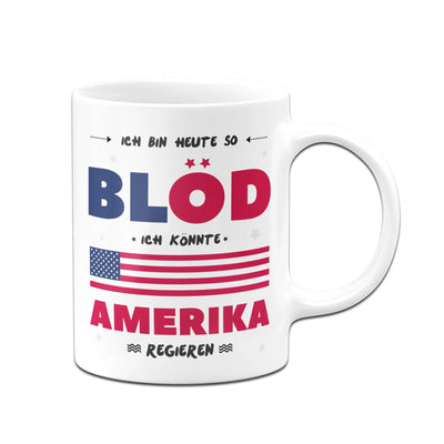 Bild: Tasse - Ich Bin heute so blöd ich könnte Amerika regieren Geschenkidee