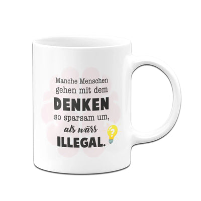 Bild: Tasse - Manche Menschen gehen mit dem Denken so sparsam um, als wärs illegal. Geschenkidee