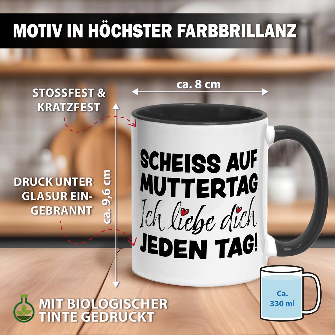 Tasse - Scheiss auf Muttertag, ich liebe Dich jeden Tag!