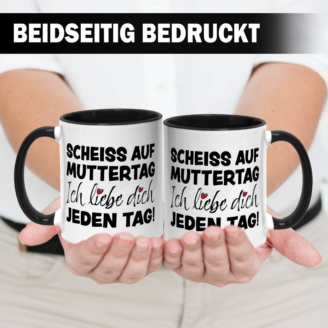 Tasse - Scheiss auf Muttertag, ich liebe Dich jeden Tag!