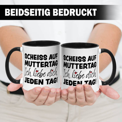 Tasse - Scheiss auf Muttertag, ich liebe Dich jeden Tag!