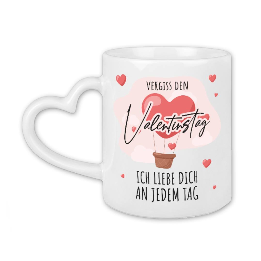 Tasse - Vergiss den Valentinstag, ich liebe dich an jedem Tag - Herzhenkel