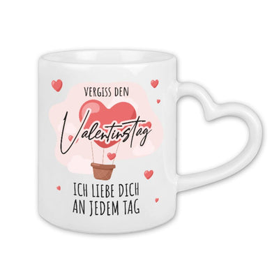 Tasse - Vergiss den Valentinstag, ich liebe dich an jedem Tag - Herzhenkel