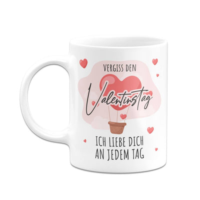 Tasse - Vergiss den Valentinstag, ich liebe dich an jedem Tag