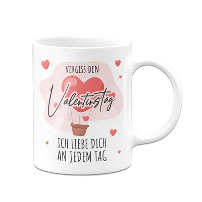 Tasse - Vergiss den Valentinstag, ich liebe dich an jedem Tag