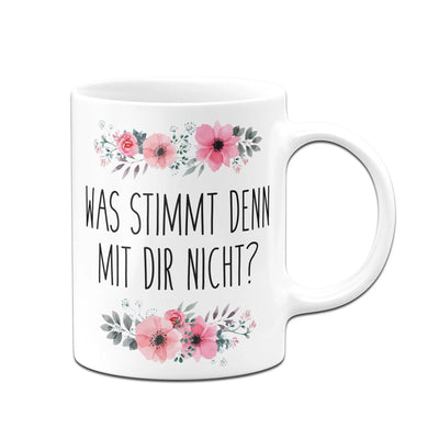 Bild: Tasse - Was stimmt denn mit Dir nicht? - blumig Geschenkidee